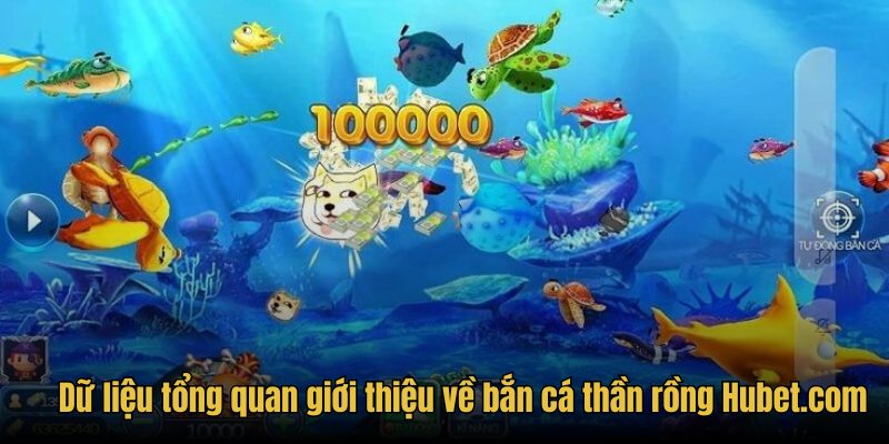 Dữ liệu tổng quan giới thiệu về bắn cá thần rồng Hubet.com